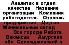 Аналитик в отдел качества › Название организации ­ Компания-работодатель › Отрасль предприятия ­ Другое › Минимальный оклад ­ 32 000 - Все города Работа » Вакансии   . Амурская обл.,Селемджинский р-н